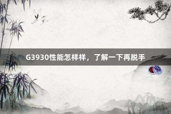 G3930性能怎样样，了解一下再脱手