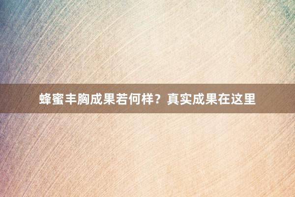 蜂蜜丰胸成果若何样？真实成果在这里
