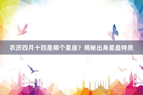农历四月十四是哪个星座？揭秘出身星盘特质