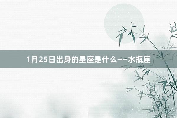 1月25日出身的星座是什么——水瓶座