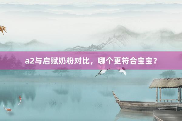 a2与启赋奶粉对比，哪个更符合宝宝？