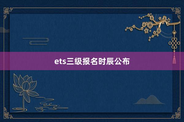 ets三级报名时辰公布