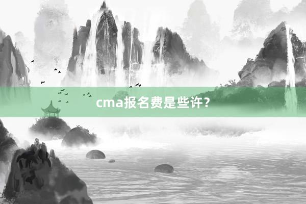 cma报名费是些许？