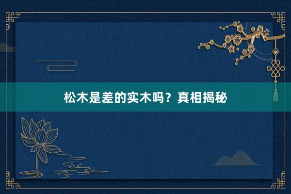 松木是差的实木吗？真相揭秘