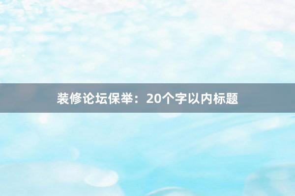 装修论坛保举：20个字以内标题