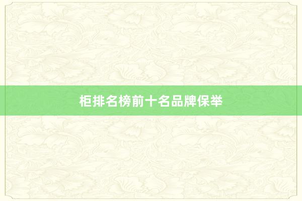 柜排名榜前十名品牌保举