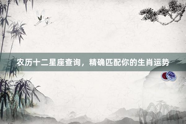 农历十二星座查询，精确匹配你的生肖运势