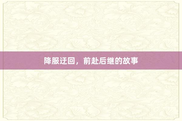 降服迂回，前赴后继的故事