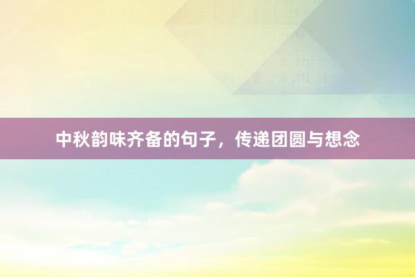 中秋韵味齐备的句子，传递团圆与想念