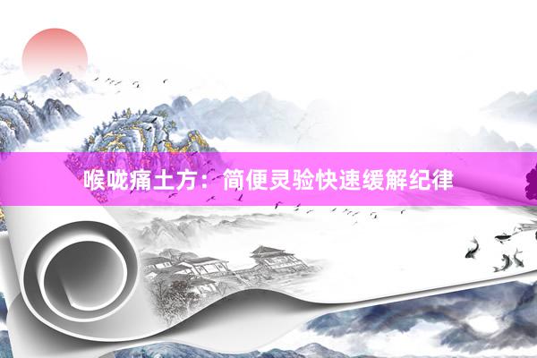 喉咙痛土方：简便灵验快速缓解纪律